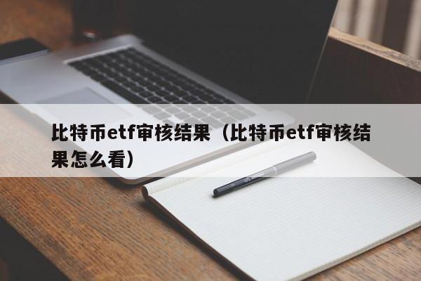 比特币etf审核结果(比特币etf审核结果怎么看)