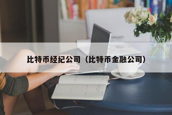 比特币经纪公司(比特币金融公司)