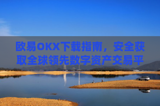 欧易OKX下载指南，安全获取全球**数字资产交易平台的完整教程_易欧ok官网下载