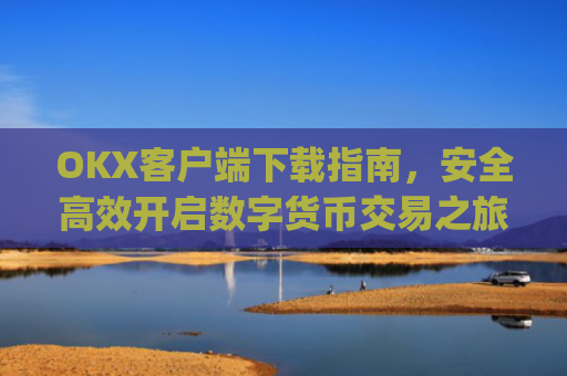 OKX客户端下载指南，安全**开启数字货币交易之旅_okex-android.apk.1.1.1