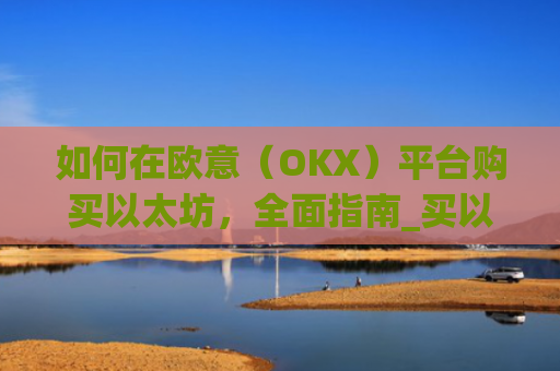 如何在欧意（OKX）平台购买以太坊，**指南_买以太坊的app