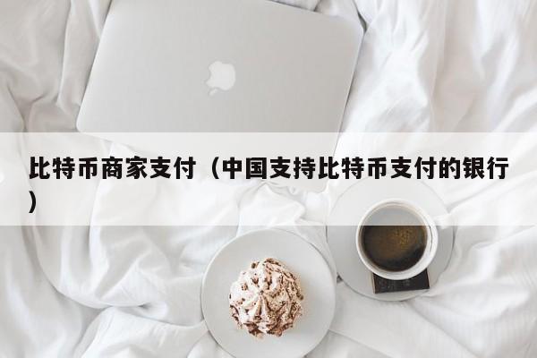比特币商家支付(**支持比特币支付的银行)