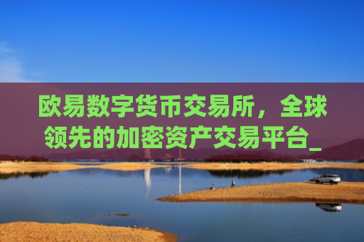 欧易数字货币交易所，全球**的加密资产交易平台_