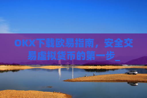 OKX下载欧易指南,安全交易虚拟货币的**步_