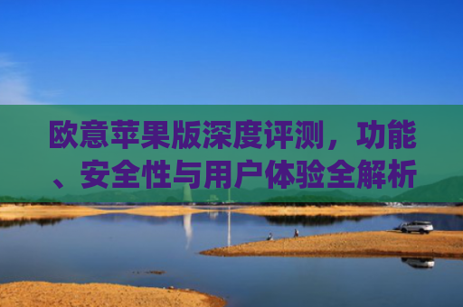 欧意苹果版深度评测,功能、安全性与用户体验全解析_