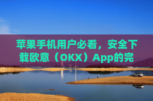 苹果手机用户必看，安全下载欧意（OKX）App的完整指南_欧交易所app下载苹果