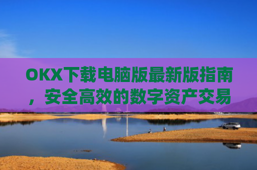 OKX下载电脑版**版指南，安全**的数字资产交易体验_okooo电脑版