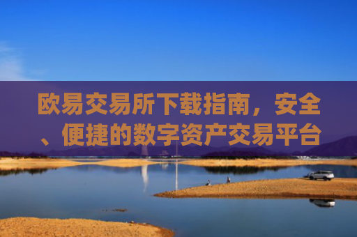 欧易交易所下载指南，安全、便捷的数字资产交易平台_欧交易所app官方下载官网
