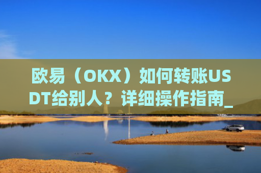 欧易(OKX)如何转账USDT给别人?详细操作指南_