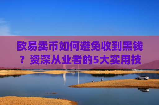 欧易卖币如何避免收到黑钱?资深从业者的5大实用技巧_