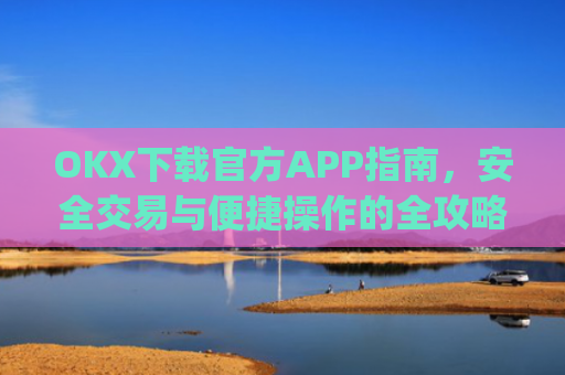 OKX下载官方APP指南,安全交易与便捷操作的全攻略_oklok app下载