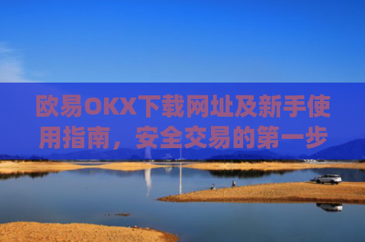 欧易OKX下载网址及新手使用指南,安全交易的**步_