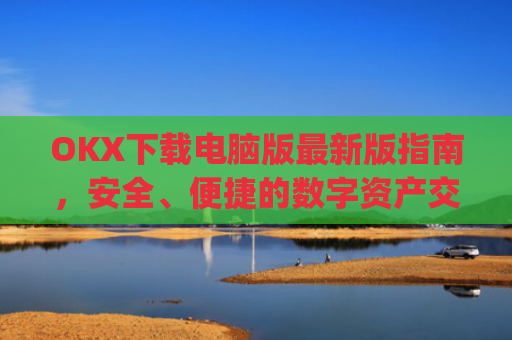 OKX下载电脑版**版指南,安全、便捷的数字资产交易体验_电脑版okex