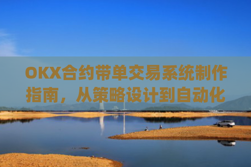 OKX合约带单交易系统制作指南，从策略设计到自动化执行_okex怎么做合约交易
