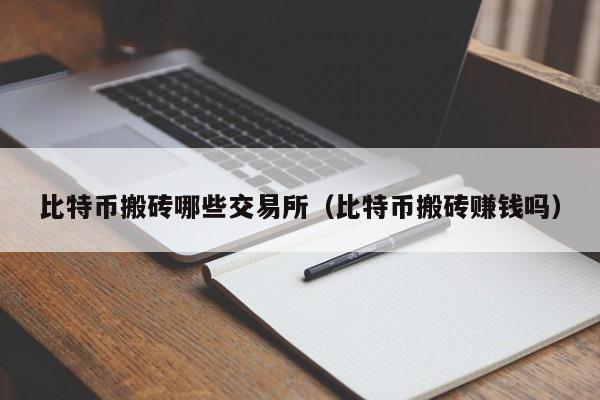 比特币搬砖哪些交易所(比特币搬砖赚钱吗)