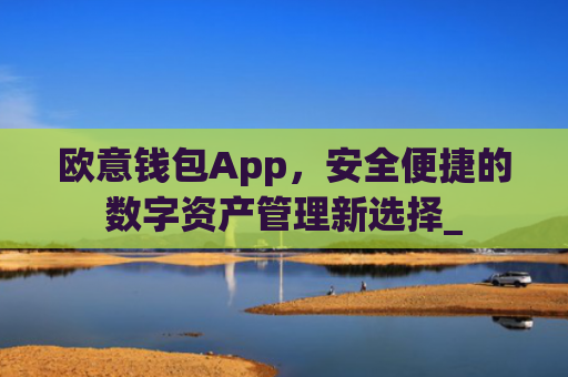 欧意钱包App,安全便捷的数字资产管理新选择_