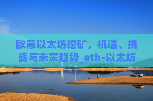 欧意以太坊挖矿，机遇、挑战与未来趋势_eth-以太坊新手挖矿软件及教程