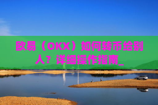 欧易（OKX）如何转币给别人？详细操作指南_