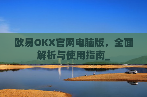 欧易OKX官网电脑版,**解析与使用指南_