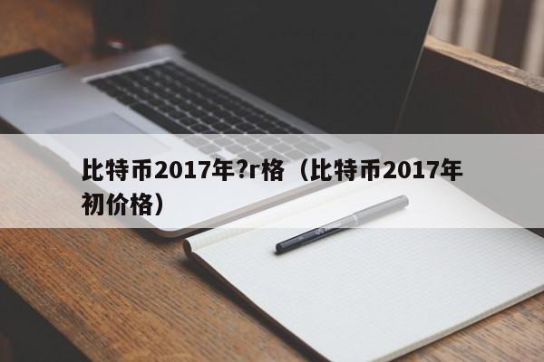 比特币2017年?r格(比特币2017年初价格)