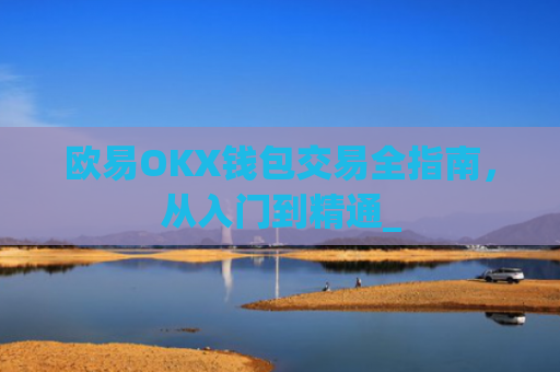 欧易OKX钱包交易全指南，从入门到精通_