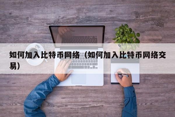 如何加入比特币网络(如何加入比特币网络交易)