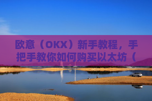 欧意（OKX）新手教程，手把手教你如何购买以太坊（ETH）欧洲银行以太坊