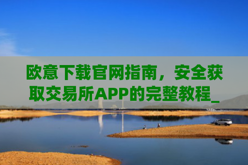 欧意下载官网指南,安全获取交易所APP的完整教程_虚拟币交易app下载安装