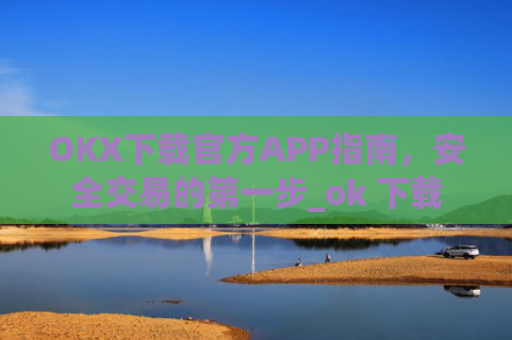 OKX下载官方APP指南，安全交易的**步_ok 下载
