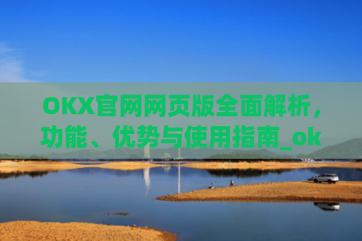 OKX官网网页版**解析,功能、优势与使用指南_okexnft网址