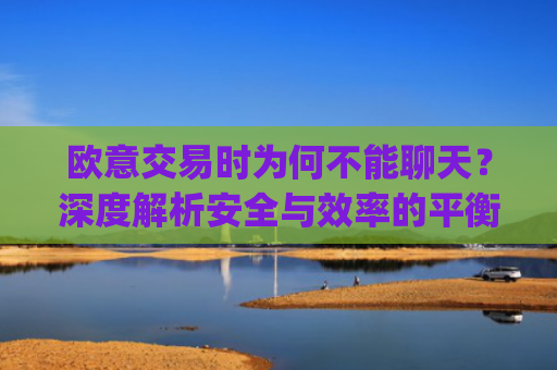 欧意交易时为何不能聊天？深度解析安全与效率的平衡_