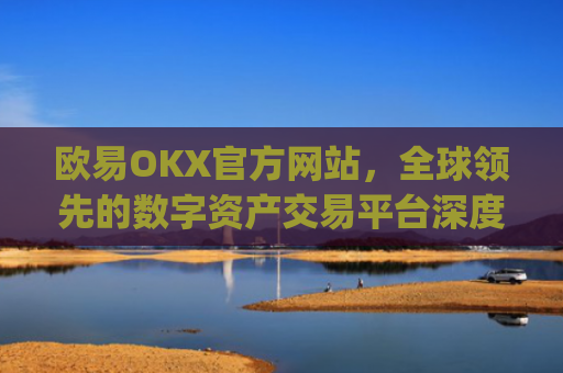 欧易OKX官方网站，全球**的数字资产交易平台深度解析_