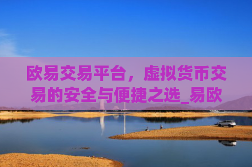 欧易交易平台，虚拟货币交易的安全与便捷之选_易欧交易所app**版