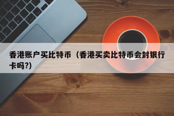 香港账户买<a href=https://news.bestwheel.com.cn/lbk/170505.html target=_blank class=infotextkey><a href=https://news.bestwheel.com.cn/lbk/655539.html target=_blank class=infotextkey><a href=https://news.bestwheel.com.cn/lbk/655436.html target=_blank class=infotextkey><a href=https://news.bestwheel.com.cn/lbk/170505.html target=_blank class=infotextkey><a href=https://news.bestwheel.com.cn/lbk/655539.html target=_blank class=infotextkey><a href=https://news.bestwheel.com.cn/lbk/655436.html target=_blank class=infotextkey>比特币</a></a></a></a></a></a>(香港买**特币会封银行卡吗?)