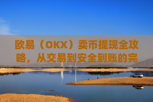 欧易(OKX)卖币提现全攻略,从交易到安全到账的完整指南_