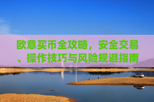 欧意买币全攻略，安全交易、操作技巧与风险规避指南_