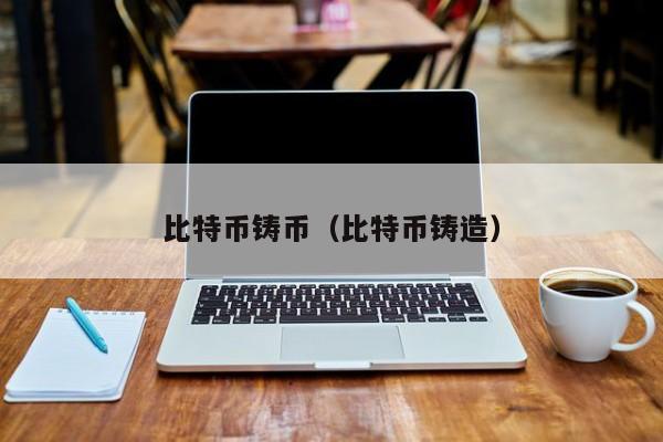 比特币铸币(比特币铸造)