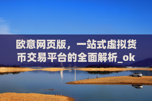 欧意网页版，一站式虚拟货币交易平台的**解析_okx殴易官网
