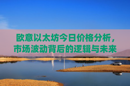欧意以太坊今日价格分析，市场波动背后的逻辑与未来走势预测_以太坊今天的**价格欧元