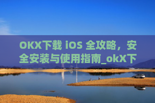 OKX下载 iOS 全攻略，安全安装与使用指南_okX下载官方APP