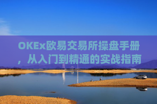 OKEx欧易交易所操盘手册,从入门到精通的实战指南_