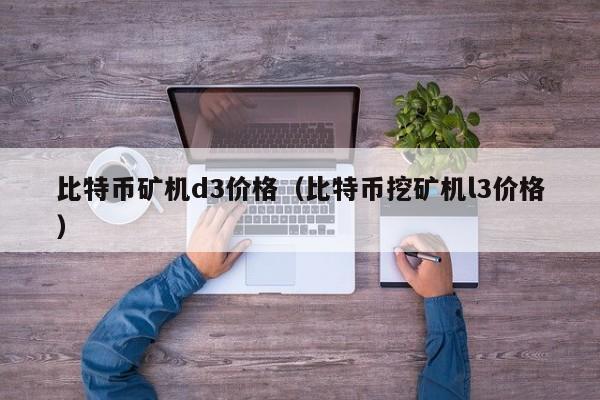 比特币矿机d3价格(比特币挖矿机l3价格)