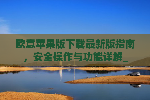 欧意苹果版下载**版指南，安全操作与功能详解_