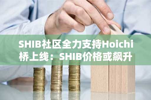 SHIB社区全力支持Hoichi桥上线：SHIB价格或飙升160%至0.0000323美元