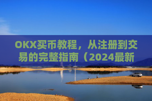OKX买币教程，从注册到交易的完整指南（2024**版）ok如何买币