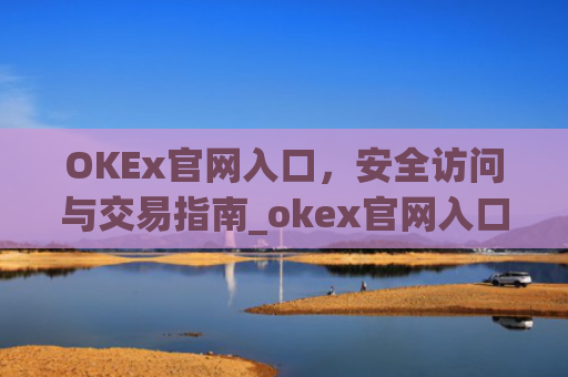OKEx官网入口,安全访问与交易指南_okex官网入口**版本更新内容