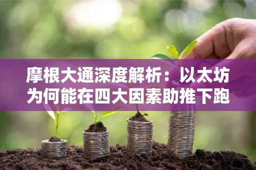 摩根大通深度解析：以太坊为何能在四大因素助推下跑赢比特币