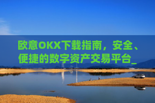 欧意OKX下载指南，安全、便捷的数字资产交易平台_