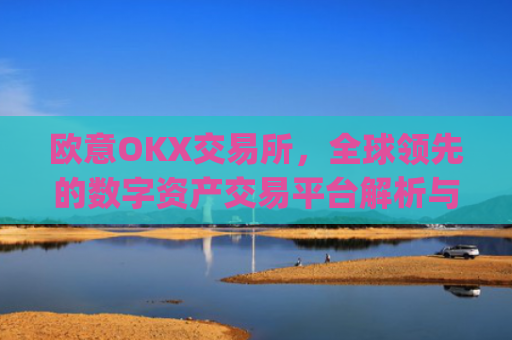 欧意OKX交易所，全球**的数字资产交易平台解析与使用指南_易欧交易所app官网下载