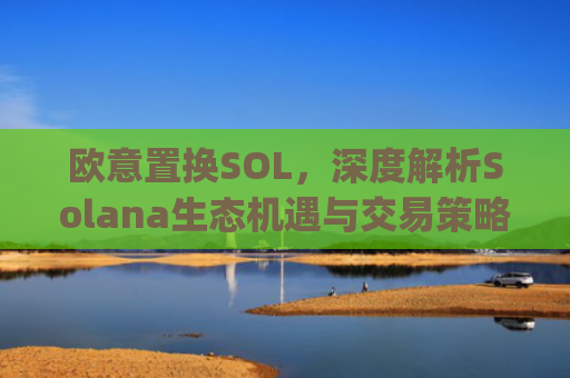 欧意置换SOL，深度解析Solana生态机遇与交易策略_